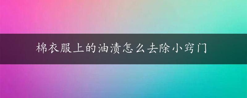 棉衣服上的油渍怎么去除小窍门