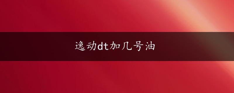 逸动dt加几号油