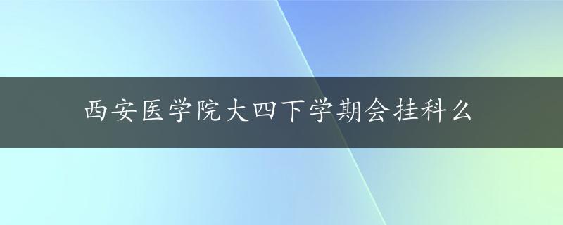 西安医学院大四下学期会挂科么