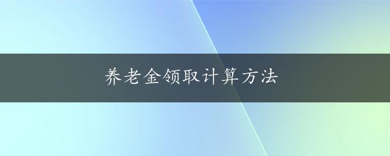 养老金领取计算方法