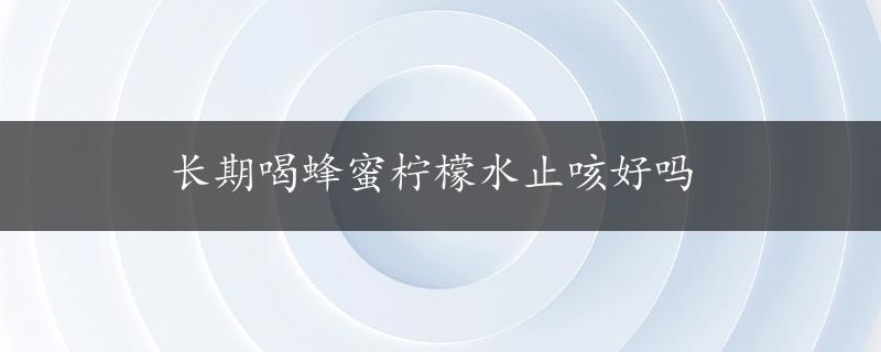 长期喝蜂蜜柠檬水止咳好吗