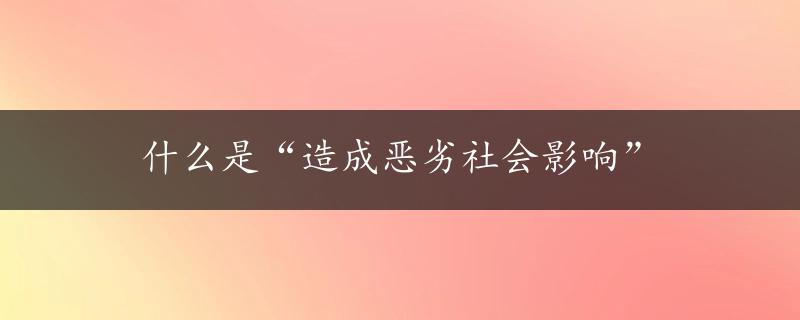 什么是“造成恶劣社会影响”