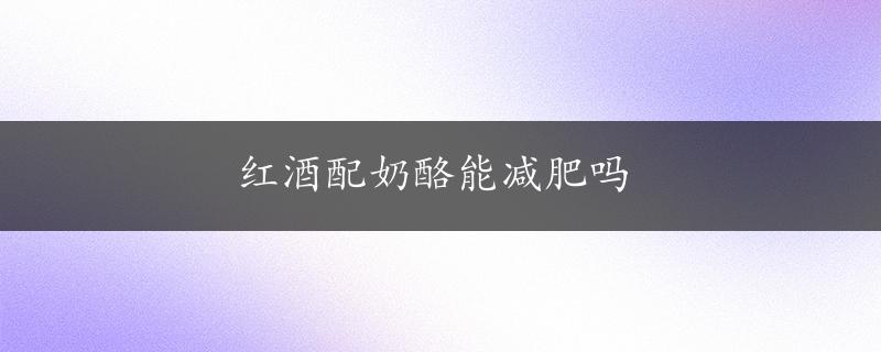 红酒配奶酪能减肥吗