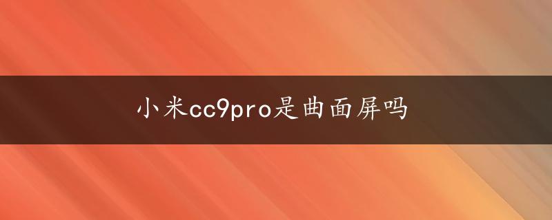 小米cc9pro是曲面屏吗