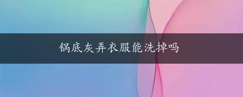 锅底灰弄衣服能洗掉吗