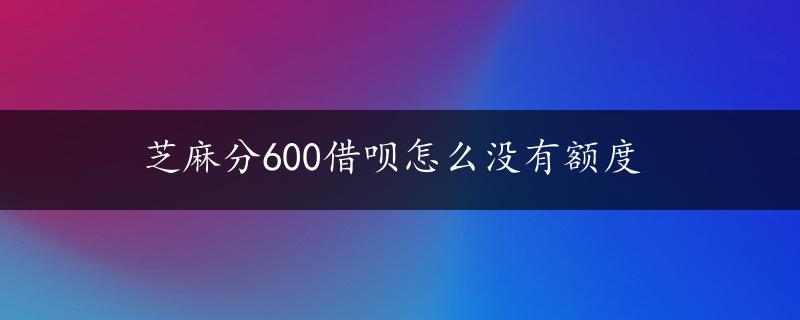 芝麻分600借呗怎么没有额度