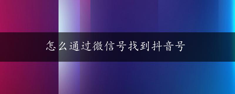 怎么通过微信号找到抖音号