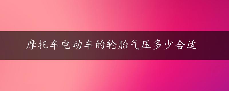 摩托车电动车的轮胎气压多少合适