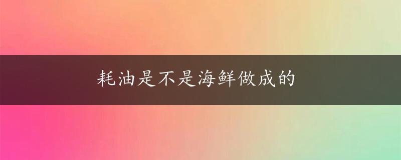 耗油是不是海鲜做成的