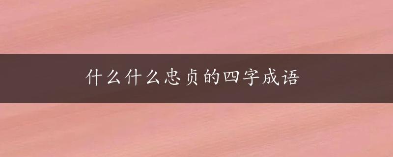 什么什么忠贞的四字成语