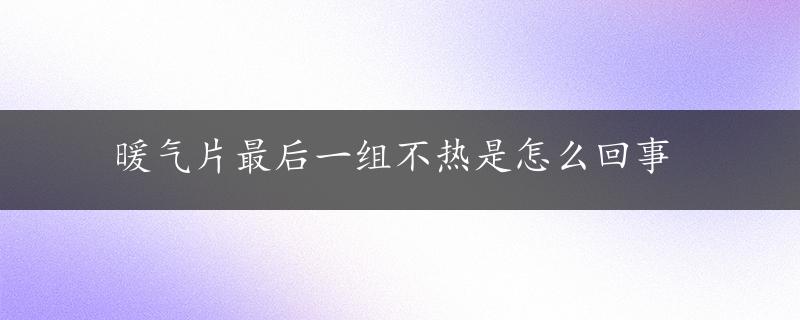 暖气片最后一组不热是怎么回事