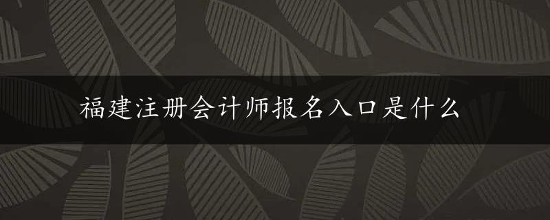 福建注册会计师报名入口是什么