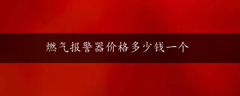 燃气报警器价格多少钱一个