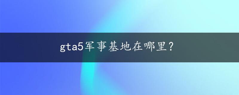 gta5军事基地在哪里？