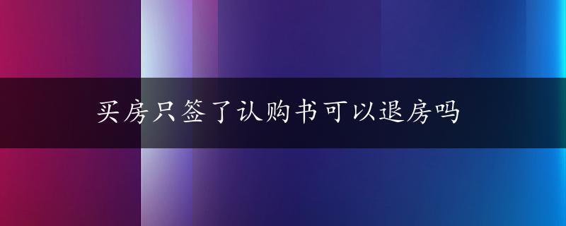 买房只签了认购书可以退房吗