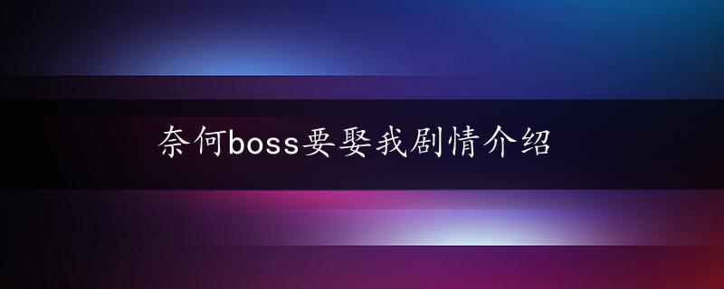 奈何boss要娶我剧情介绍