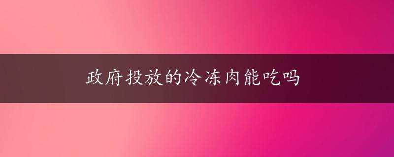 政府投放的冷冻肉能吃吗