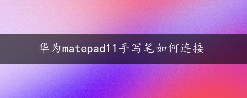 华为matepad11手写笔如何连接