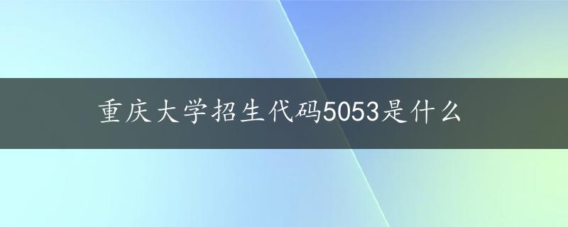 重庆大学招生代码5053是什么