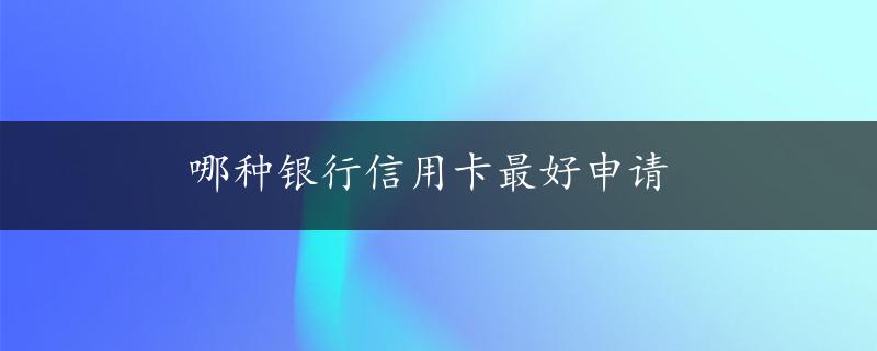 哪种银行信用卡最好申请