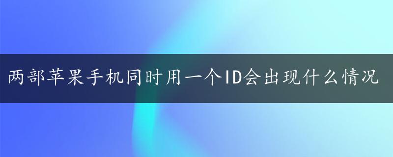 两部苹果手机同时用一个ID会出现什么情况