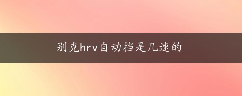 别克hrv自动挡是几速的