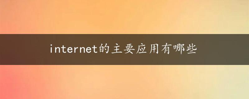 internet的主要应用有哪些