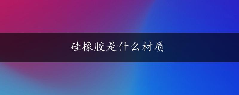 硅橡胶是什么材质