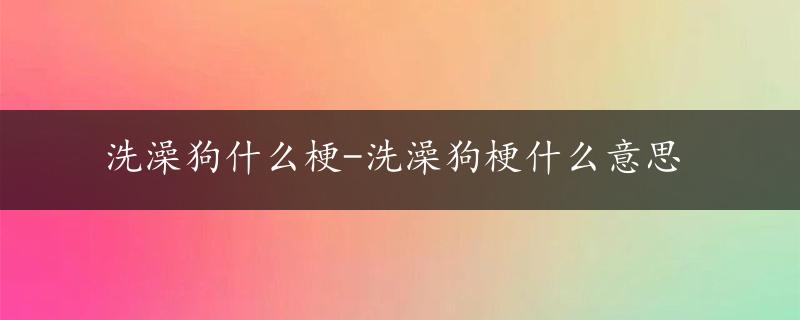 洗澡狗什么梗-洗澡狗梗什么意思