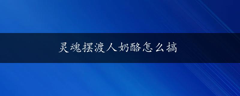 灵魂摆渡人奶酪怎么搞