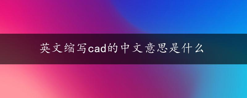 英文缩写cad的中文意思是什么