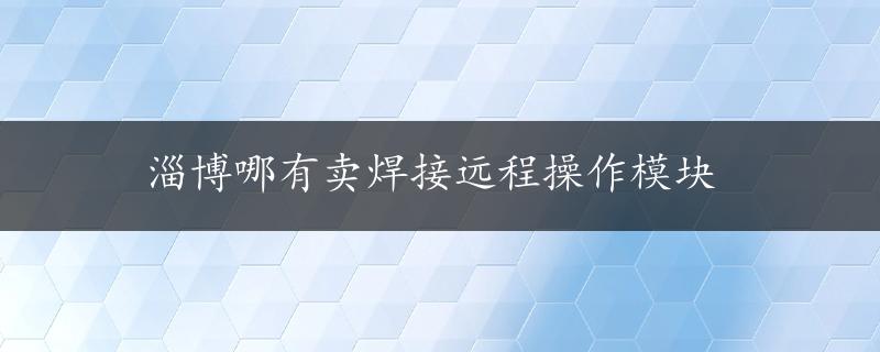 淄博哪有卖焊接远程操作模块