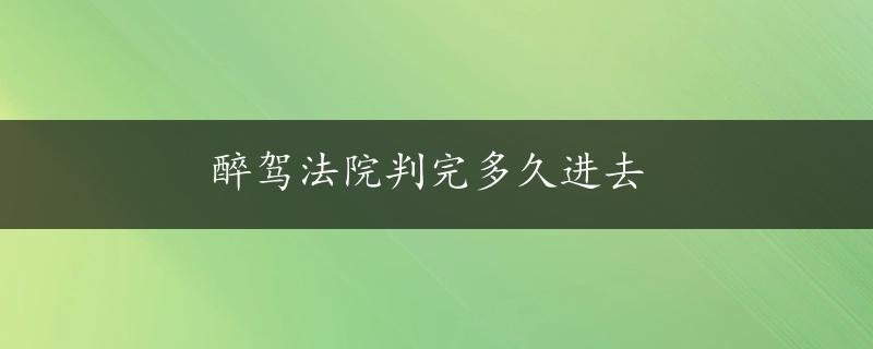 醉驾法院判完多久进去