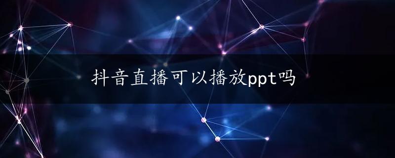 抖音直播可以播放ppt吗