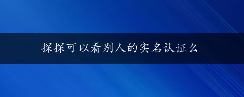 探探可以看别人的实名认证么