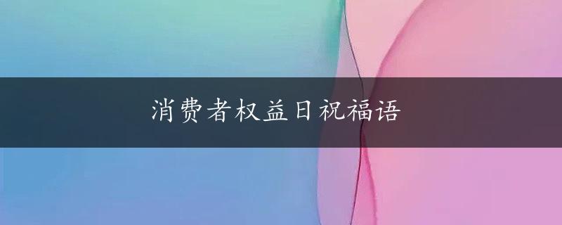 消费者权益日祝福语