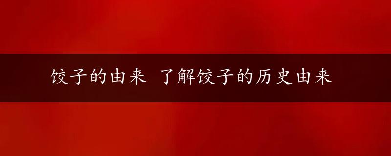 饺子的由来 了解饺子的历史由来