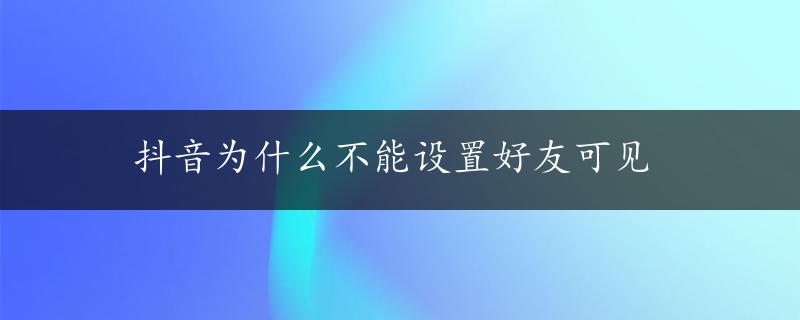 抖音为什么不能设置好友可见