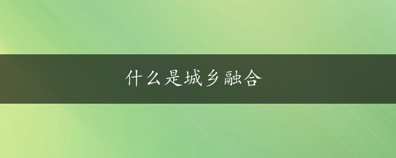 什么是城乡融合