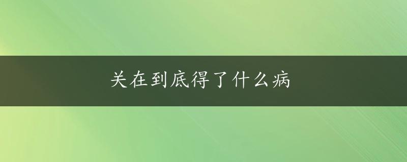 关在到底得了什么病