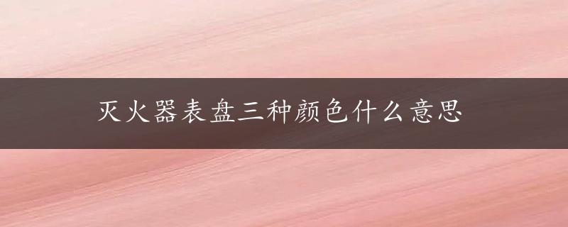 灭火器表盘三种颜色什么意思