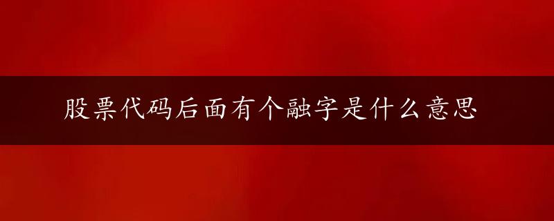 股票代码后面有个融字是什么意思