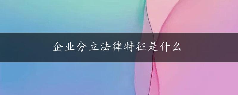 企业分立法律特征是什么