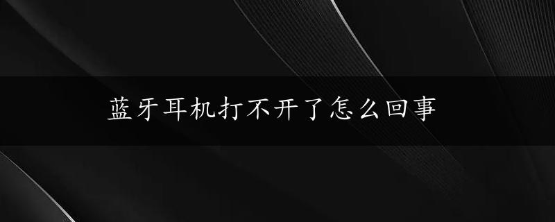 蓝牙耳机打不开了怎么回事