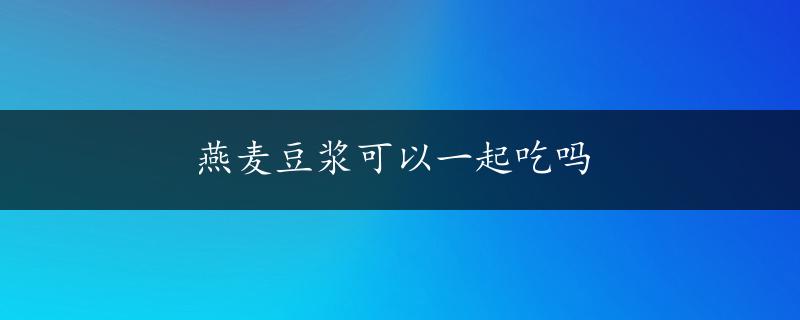 燕麦豆浆可以一起吃吗