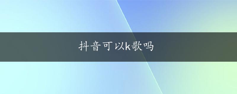 抖音可以k歌吗