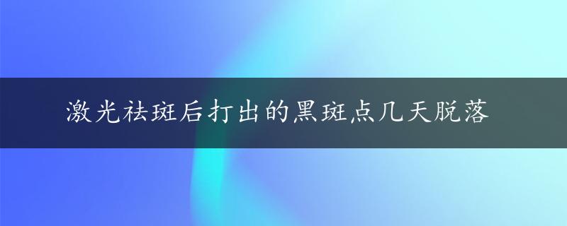 激光祛斑后打出的黑斑点几天脱落