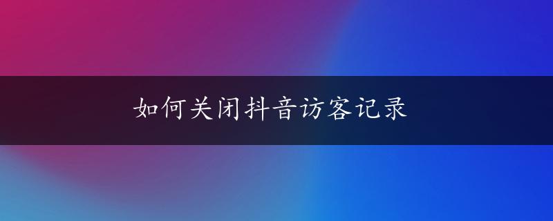 如何关闭抖音访客记录