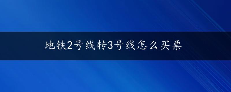 地铁2号线转3号线怎么买票