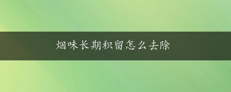 烟味长期积留怎么去除